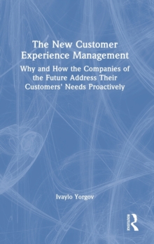 The New Customer Experience Management: Why and How the Companies of the Future Address Their Customers’ Needs Proactively