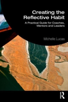 Creating the Reflective Habit: A Practical Guide for Coaches, Mentors and Leaders