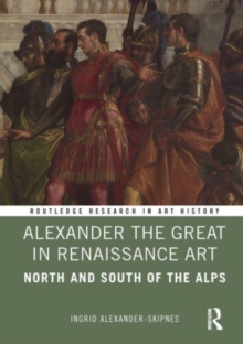 Image for Alexander the Great in Renaissance art  : north and south of the Alps