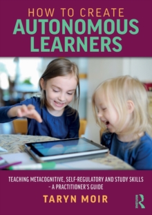 How to Create Autonomous Learners: Teaching Metacognitive, Self-regulatory and Study Skills – a Practitioner’s Guide