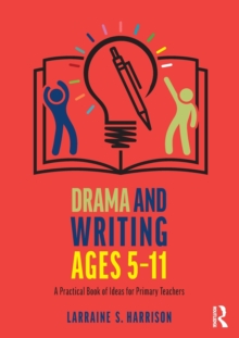 Drama and Writing Ages 5-11: A Practical Book of Ideas for Primary Teachers