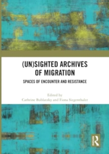 Image for (Un)sighted Archives of Migration : Spaces of Encounter and Resistance