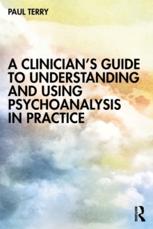 A Clinician’s Guide to Understanding and Using Psychoanalysis in Practice