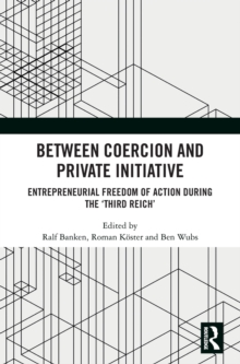 Between Coercion and Private Initiative: Entrepreneurial Freedom of Action during the ‘Third Reich’