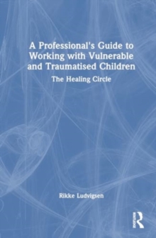 Image for A Professional's Guide to Working with Vulnerable and Traumatised Children