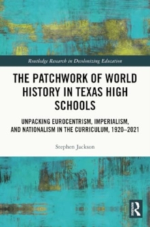Image for The Patchwork of World History in Texas High Schools : Unpacking Eurocentrism, Imperialism, and Nationalism in the Curriculum, 1920-2021