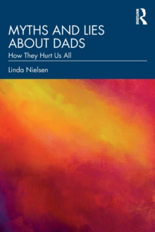 Myths and Lies about Dads: How They Hurt Us All