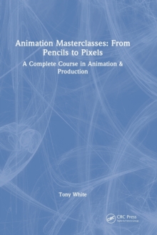 Animation Masterclasses: From Pencils to Pixels: A Complete Course in Animation & Production