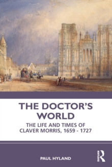 The Doctor’s World: The Life and Times of Claver Morris, 1659 – 1727