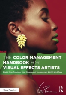 The Color Management Handbook for Visual Effects Artists: Digital Color Principles, Color Management Fundamentals & ACES Workflows