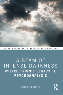 A Beam of Intense Darkness: Wilfred Bion’s Legacy to Psychoanalysis