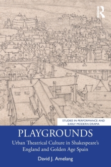 Playgrounds: Urban Theatrical Culture in Shakespeare’s England and Golden Age Spain