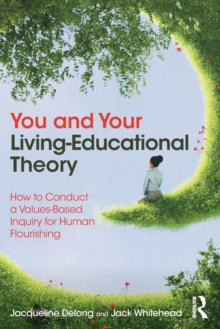 You and Your Living-Educational Theory: How to Conduct a Values-Based Inquiry for Human Flourishing