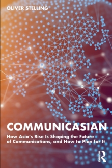 CommunicAsian: How Asia’s Rise Is Shaping the Future of Communications, and How to Plan for It