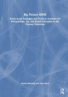 Big Picture RSHE: Ready-Made Analogies and Practical Activities for Relationships, Sex and Health Education in the Primary Classroom