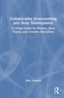 Collaborative Screenwriting and Story Development: A Global Guide for Writers, Story Teams, and Creative Executives