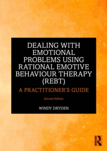 Dealing with Emotional Problems Using Rational Emotive Behaviour Therapy (REBT): A Practitioner’s Guide