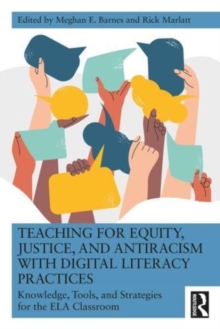 Image for Teaching for equity, justice, and antiracism with digital literacy practices  : knowledge, tools, and strategies for the ELA classroom