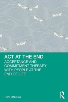 Image for ACT at the end  : acceptance and commitment therapy with people at the end of life