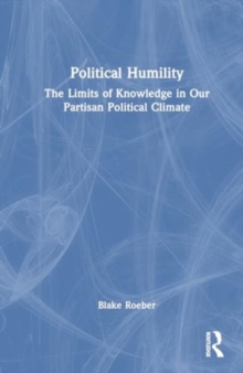 Image for Political humility  : the limits of knowledge in our partisan political climate