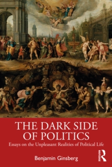 The Dark Side of Politics: Essays on the Unpleasant Realities of Political Life