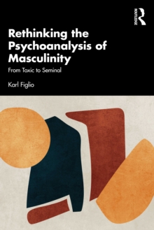 Rethinking the Psychoanalysis of Masculinity: From Toxic to Seminal