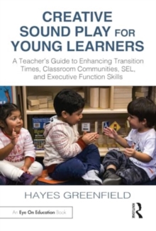 Image for Creative sound play for young learners  : a teacher's guide to enhancing transition times, classroom communities, SEL, and executive function skills