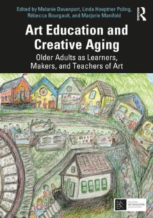 Art Education and Creative Aging: Older Adults as Learners, Makers, and Teachers of Art