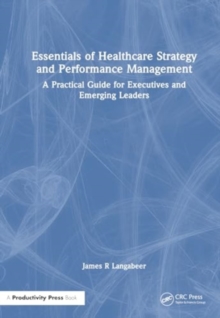 Image for Essentials of healthcare strategy and performance management  : a practical guide for executives and emerging leaders