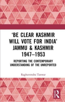 Image for 'Be clear Kashmir will vote for India' Jammu & Kashmir 1947-1953  : reporting the contemporary understanding of the unreported