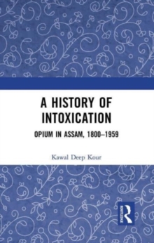 Image for A history of intoxication  : opium in Assam, 1800-1959