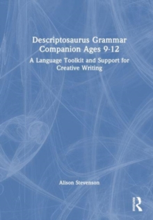 Descriptosaurus Grammar Companion Ages 9 to 12: A Language Toolkit and Support for Creative Writing