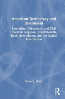 Image for American democracy and disconsent  : liberalism and illiberalism in Ferguson, Charlottesville, Black Lives Matter, and the Capitol insurrection