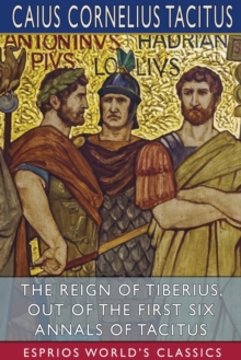 Image for The Reign of Tiberius, Out of the First Six Annals of Tacitus (Esprios Classics)