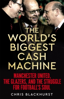 The World’s Biggest Cash Machine: Manchester United, the Glazers, and the Struggle for Football’s Soul