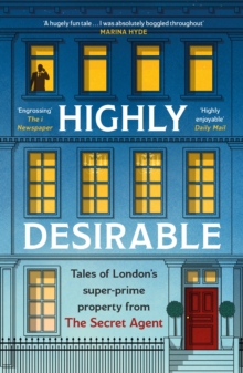 Image for Highly desirable  : tales of London's super-prime property from the secret agent