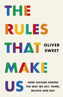 Rules That Make Us: How Culture Shapes the Way We Act, Think, Believe and Buy