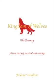 Kingdom of Wolves – The Journey: A true story of survival and courage