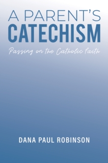 A Parent’s Catechism: Passing on the Catholic Faith