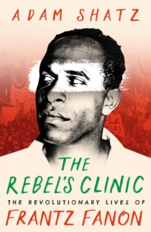 Image for The rebel's clinic  : the revolutionary lives of Frantz Fanon