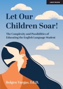 Image for Let Our Children Soar! The Complexity and Possibilities of Educating the English Language Student