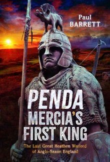 Penda, Mercia’s First King: The Last Great Heathen Warlord of Anglo-Saxon England