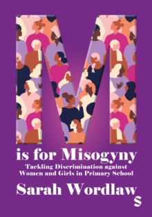 M is for Misogyny: Tackling Discrimination against Women and Girls in Primary School - Wordlaw, Sarah