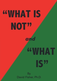 Image for "What Is Not" and "What Is" : Cultivating Peace of Mind and Inner Freedom; An Exploration in the Practice of Discriminating Wisdom - Revised Edition