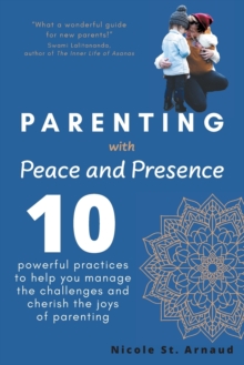 Image for Parenting with Peace and Presence : Ten Powerful Practices to Help You Manage the Challenges and Cherish the Joys of Parenting
