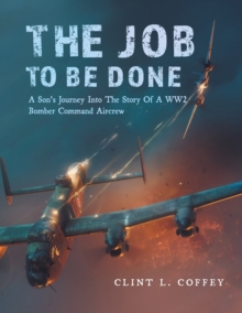 Image for The Job To Be Done : A Son's Journey Into The Story Of A WW2 Bomber Command Aircrew