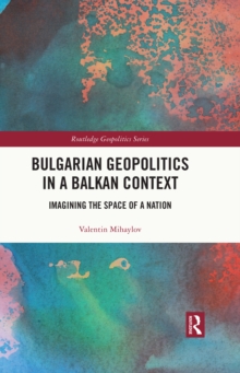 Image for Bulgarian geopolitics in a Balkan context: imagining the space of a nation