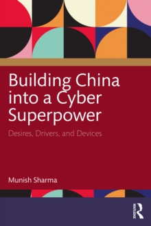 Image for Building China Into a Cyber Superpower: Desires, Drivers, and Devices