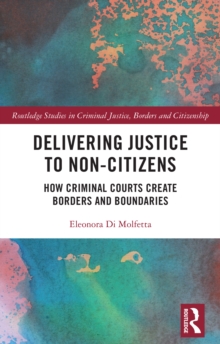 Image for Delivering Justice to Non-Citizens: How Criminal Courts Create Borders and Boundaries