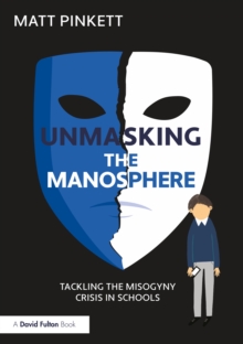 Unmasking the Manosphere: Tackling the Misogyny Crisis in Schools - Pinkett, Matt